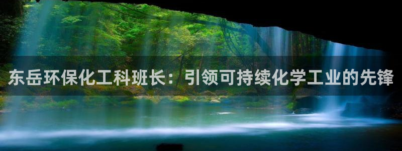 亿万先生手机版客户端下载官网：东岳环保化工科班长：引领可持续化学工业的先锋