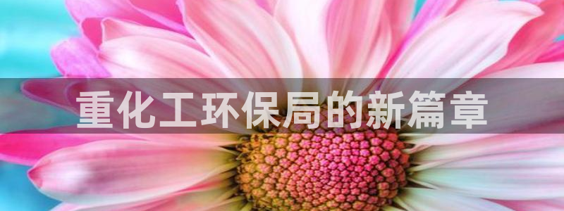 亿万手游官网：重化工环保局的新篇章