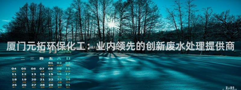 亿万先生官方网站首页：厦门元拓环保化工：业内领先的创新废水处理提供商
