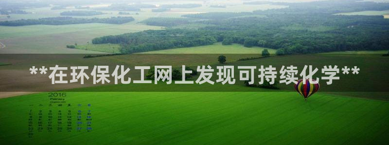 亿万百度百科官网：**在环保化工网上发现可持续化学**