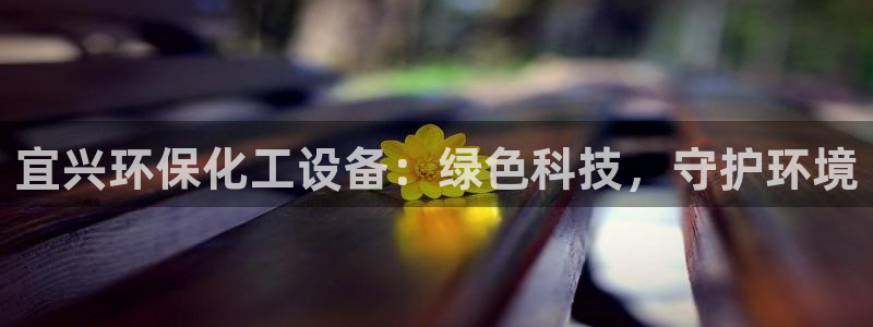 亿万先生官方登录网址：宜兴环保化工设备：绿色科技，守护环境