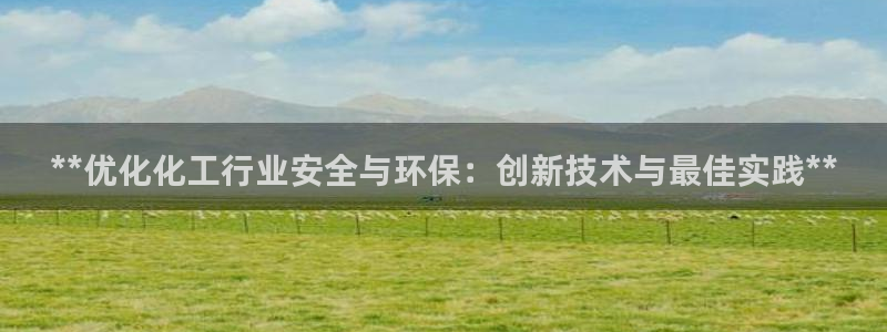 亿万先生客户端官网首页：**优化化工行业安全与环保：创新技术与最佳实践**