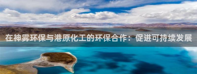 亿万先生m007：在神雾环保与港原化工的环保合作：促进可持续发展