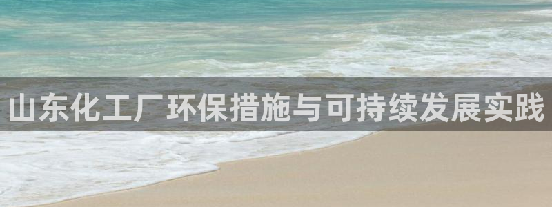 亿万百度贴吧：山东化工厂环保措施与可持续发展实践