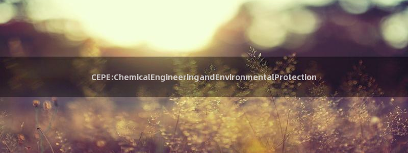 亿万先生网页版下载：CEPE:ChemicalEngineeringandEnvironmentalProtection
