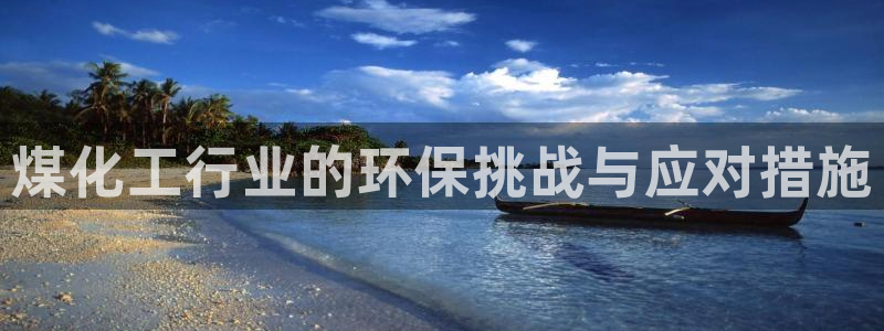 亿万先生下载客户端：煤化工行业的环保挑战与应对措施