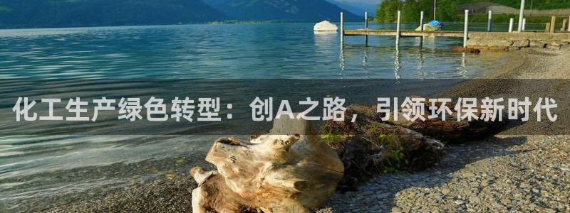 亿万百度百科：化工生产绿色转型：创A之路，引领环保新时代