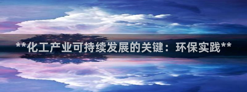 亿万先生客户端下载安装：**化工产业可持续发展的关键：环保实践**