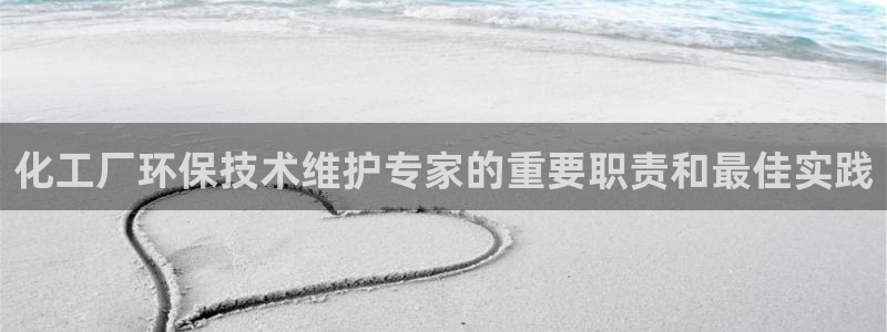 亿万先生是男是女：化工厂环保技术维护专家的重要职责和最佳实践