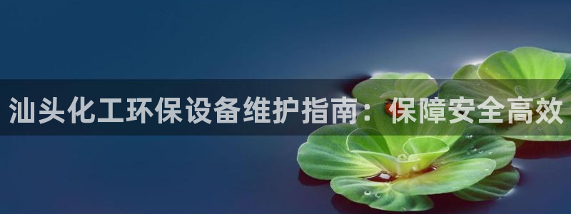 亿万视频：汕头化工环保设备维护指南：保障安全高效