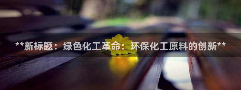 亿万先生充电桩：**新标题：绿色化工革命：环保化工原料的创新**