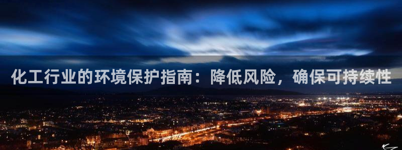 亿万先生007官网：化工行业的环境保护指南：降低风险，确保可持续性