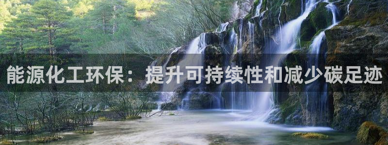 亿万先生官方登录网址：能源化工环保：提升可持续性和减少碳足迹
