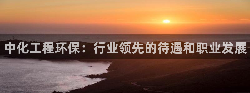 亿万官网字幕组官网下载：中化工程环保：行业领先的待遇和职业发展