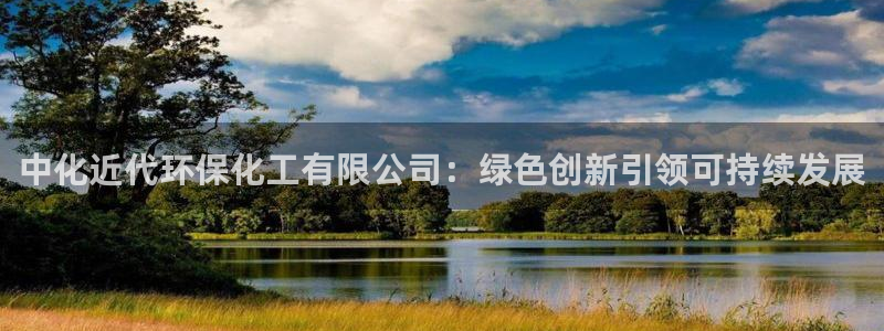 亿万先生客户端怎么下载：中化近代环保化工有限公司：绿色创新引领可持续发展
