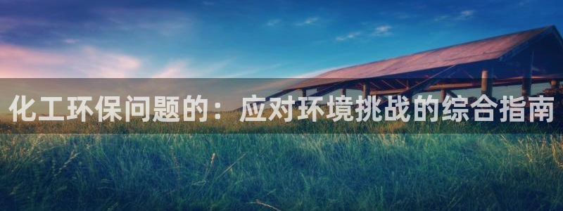 亿万国际平台是正规的吗安全吗：化工环保问题的：应对环境挑战的综合指南