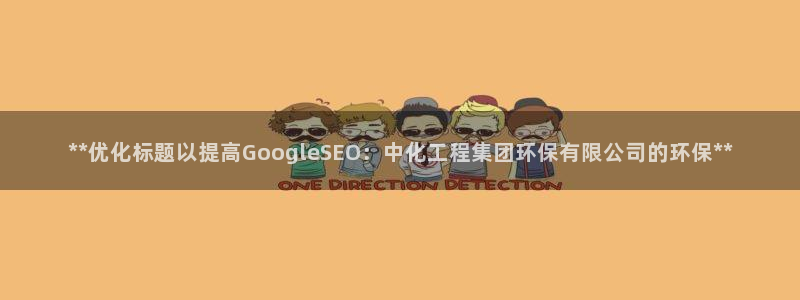 亿万手游官网首页：**优化标题以提高GoogleSEO：中化工程集团环保有限公司的环保**
