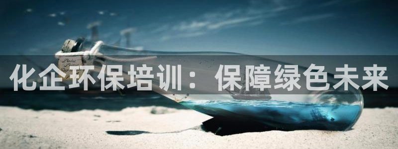 亿万先生m007：化企环保培训：保障绿色未来
