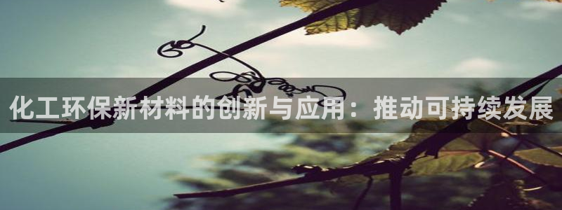 亿万先生官方网站下载：化工环保新材料的创新与应用：推动可持续发展