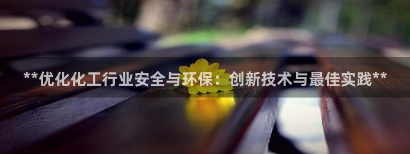亿万先生网站下载：**优化化工行业安全与环保：创新技术与最佳实践**