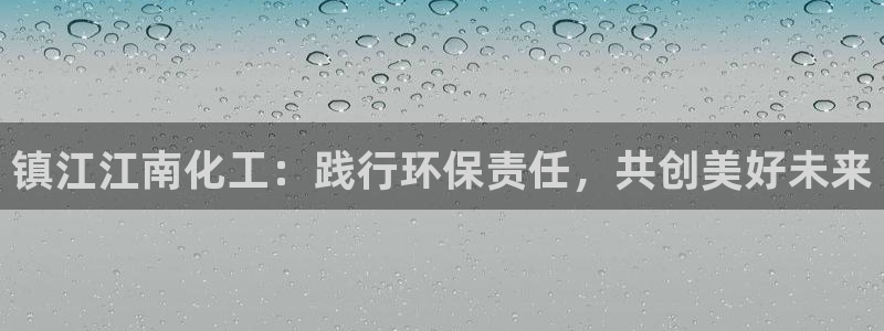 亿万集团：镇江江南化工：践行环保责任，共创美好未来