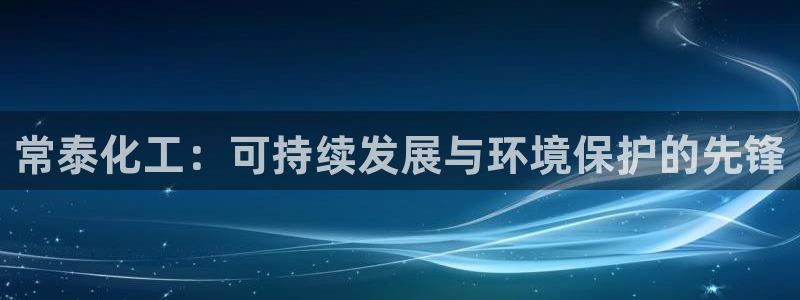 亿万首富游戏：常泰化工：可持续发展与环境保护的先锋
