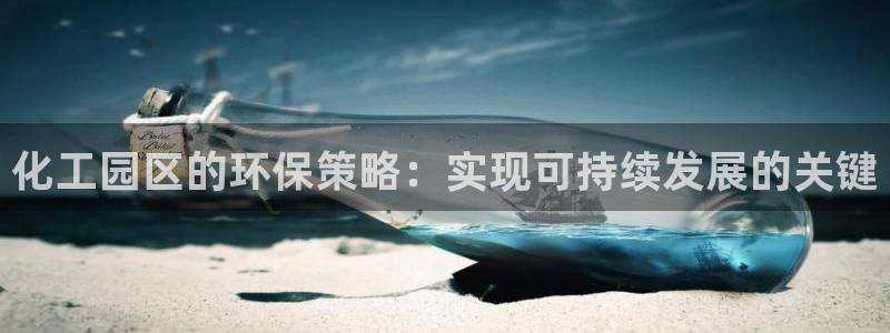 亿万先生官方网站：化工园区的环保策略：实现可持续发展的关键