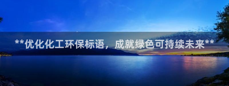 亿万国际平台是正规的吗安全吗：**优化化工环保标语，成就绿色可持续未来**