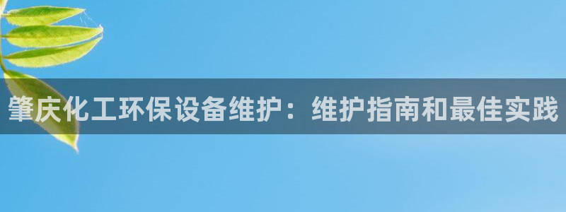 亿万网友在线解答：肇庆化工环保设备维护：维护指南和最佳实践