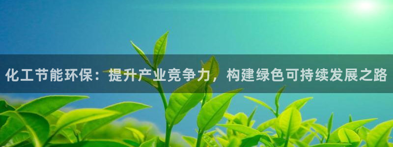 亿万百度贴吧：化工节能环保：提升产业竞争力，构建绿色可持续发展之路
