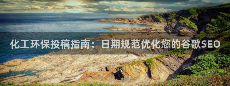 亿万先生合并网址是什么：化工环保投稿指南：日期规范优化您的谷歌SEO
