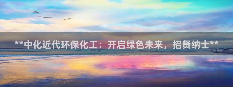 亿万红包版下载正版：**中化近代环保化工：开启绿色未来，招贤纳士**