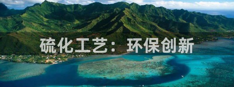 亿万先生下载客户端：硫化工艺：环保创新