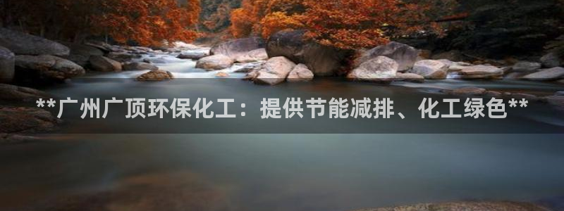 亿万国际：**广州广顶环保化工：提供节能减排、化工绿色**