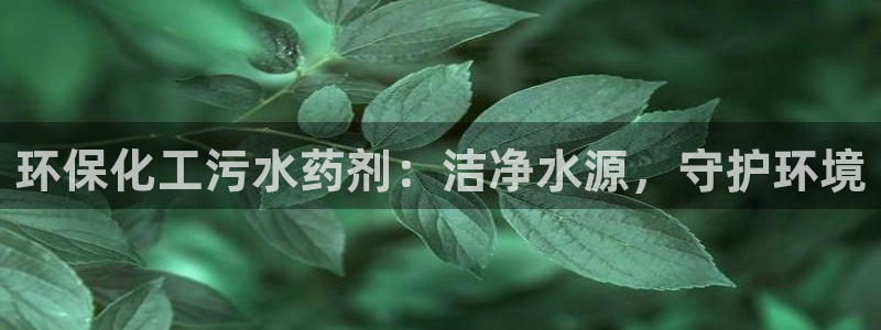 亿万先生mr01官网 - 亿万先生手机版入：环保化工污水药剂：洁净水源，守护环境