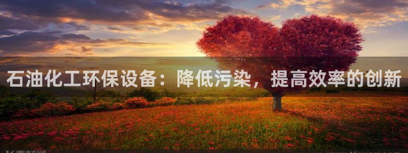 亿万问答：石油化工环保设备：降低污染，提高效率的创新