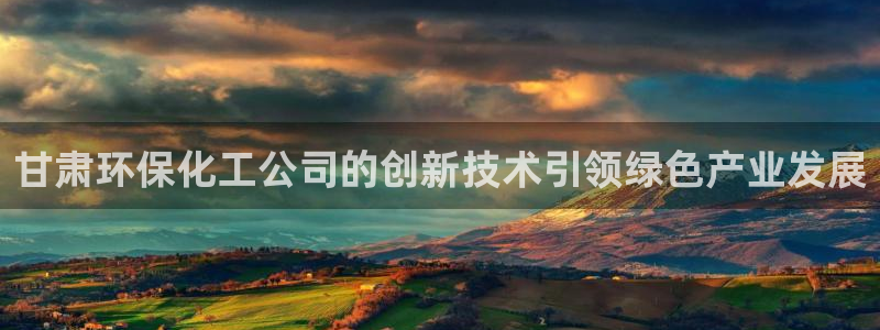 亿万首富游戏破解版无限钻石：甘肃环保化工公司的创新技术引领绿色产业发展