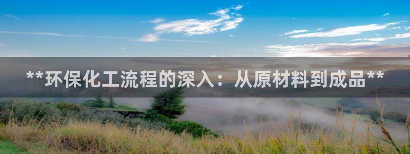 亿万28下载地址：**环保化工流程的深入：从原材料到成品**