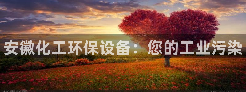 亿万先生官方网站客户端下载安装最新版：安徽化工环保设备：您的工业污染