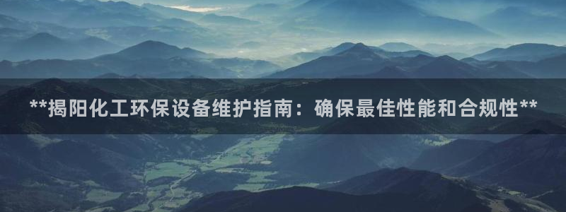 亿万先生官方客服电话：**揭阳化工环保设备维护指南：确保最佳性能和合规性**