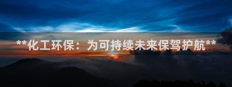 亿万先生网址生：**化工环保：为可持续未来保驾护航**