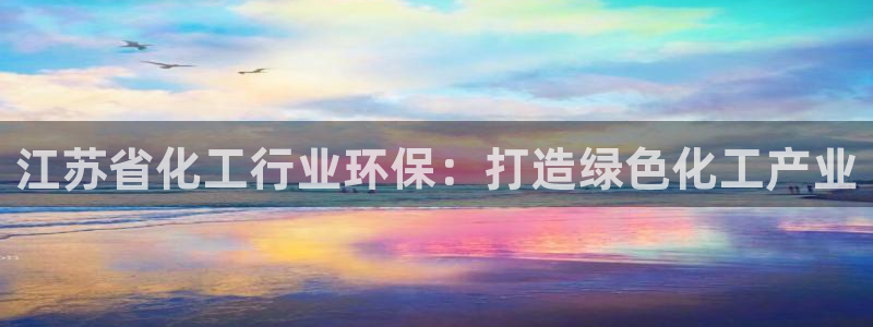 亿万先生手机网：江苏省化工行业环保：打造绿色化工产业