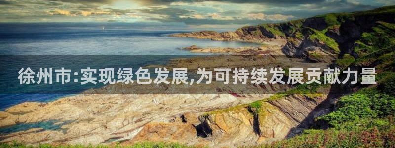 亿万先生官方客服电话：徐州市:实现绿色发展,为可持续发展贡献力量