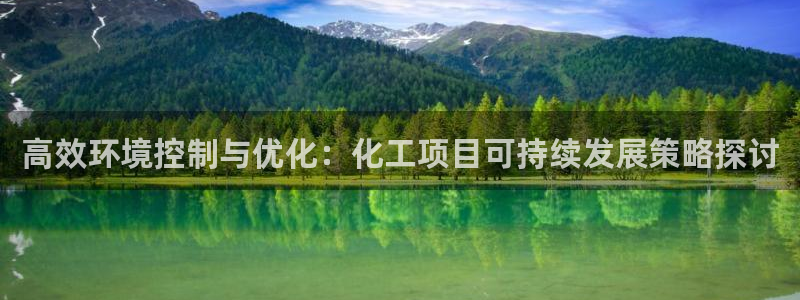 亿万app下载：高效环境控制与优化：化工项目可持续发展策略探讨