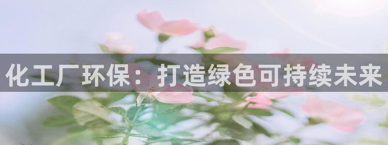 亿万网友在线实时为您解答问题：化工厂环保：打造绿色可持续未来