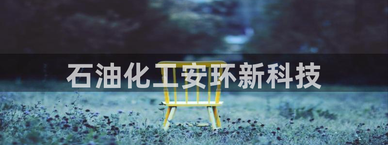 亿万先生客户端官网首页：石油化工安环新科技