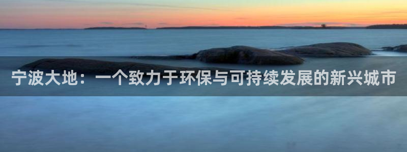 亿万网友在线解答：宁波大地：一个致力于环保与可持续发展的新兴城市