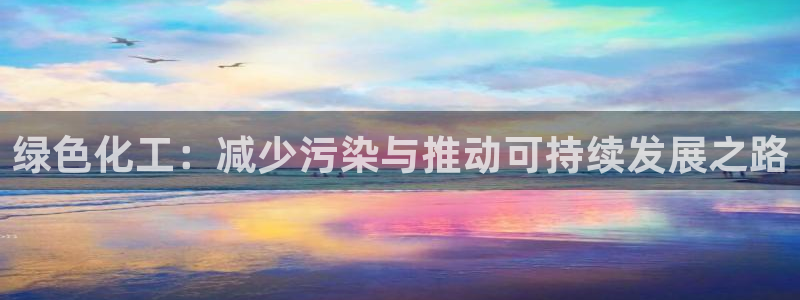 亿万先生网页版登录：绿色化工：减少污染与推动可持续发展之路