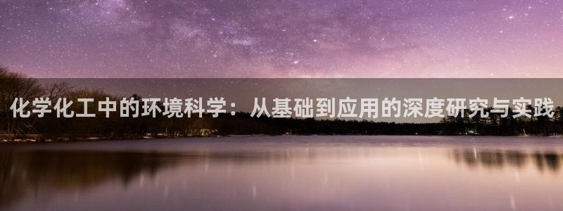 亿万国际游戏官网手机版：化学化工中的环境科学：从基础到应用的深度研究与实践