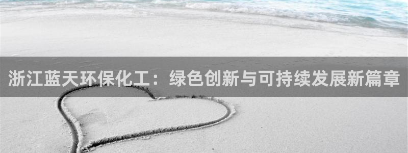 亿万网友在线实时为您解答问题：浙江蓝天环保化工：绿色创新与可持续发展新篇章